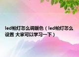 led帕燈怎么調暖色（led帕燈怎么設置 大家可以學習一下）