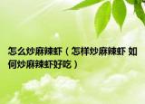 怎么炒麻辣蝦（怎樣炒麻辣蝦 如何炒麻辣蝦好吃）