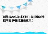 剁辣椒怎么做才不酸（怎樣做剁辣椒不酸 詳細(xì)情況在這里）
