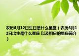 農(nóng)歷6月12日生日是什么星座（農(nóng)歷6月12日出生是什么星座 以及相應(yīng)的星座簡介）