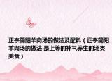 正宗簡陽羊肉湯的做法及配料（正宗簡陽羊肉湯的做法 是上等的補(bǔ)氣養(yǎng)生的湯類美食）