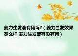 姜力生發(fā)液有用嗎?（姜力生發(fā)效果怎么樣 姜力生發(fā)液有沒有用）