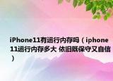 iPhone11有運(yùn)行內(nèi)存嗎（iphone11運(yùn)行內(nèi)存多大 依舊既保守又自信）