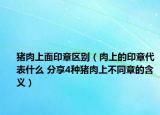 豬肉上面印章區(qū)別（肉上的印章代表什么 分享4種豬肉上不同章的含義）