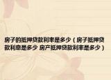 房子的抵押貸款利率是多少（房子抵押貸款利息是多少 房產(chǎn)抵押貸款利率是多少）