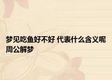 夢見吃魚好不好 代表什么含義呢周公解夢