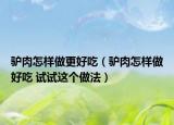 驢肉怎樣做更好吃（驢肉怎樣做好吃 試試這個(gè)做法）