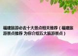 福建旅游必去十大景點相關(guān)推薦（福建旅游景點推薦 為你介紹五大旅游景點）