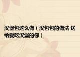 漢堡包這么做（漢包包的做法 送給愛吃漢堡的你）