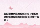 妊娠糖尿病吃獼猴桃好嗎（獼猴桃對妊娠糖尿病有影響嗎 該注意什么呢）