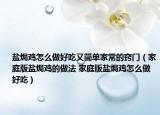 鹽焗雞怎么做好吃又簡單家常的竅門（家庭版鹽焗雞的做法 家庭版鹽焗雞怎么做好吃）
