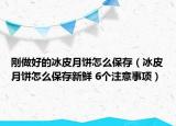 剛做好的冰皮月餅怎么保存（冰皮月餅怎么保存新鮮 6個注意事項）