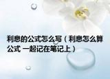 利息的公式怎么寫（利息怎么算公式 一起記在筆記上）