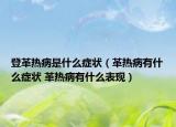 登革熱病是什么癥狀（革熱病有什么癥狀 革熱病有什么表現(xiàn)）