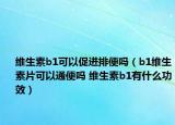 維生素b1可以促進(jìn)排便嗎（b1維生素片可以通便嗎 維生素b1有什么功效）