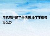 手機號注冊了學(xué)信網(wǎng),換了手機號怎么辦