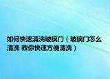 如何快速清洗玻璃門（玻璃門怎么清洗 教你快速方便清洗）