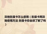 異地醫(yī)?？ㄔ趺词褂茫ㄡt(yī)保卡兩異地使用方法 醫(yī)保卡你全部了解了嗎）