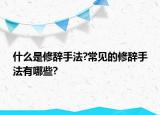 什么是修辭手法?常見的修辭手法有哪些?