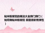 粘米粉發(fā)糕的做法大全竅門竅門（如何做粘米粉發(fā)糕 香甜柔軟有彈性）