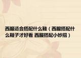 西服適合搭配什么鞋（西服搭配什么鞋子才好看 西服搭配小妙招）