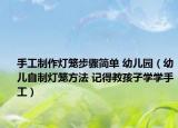 手工制作燈籠步驟簡單 幼兒園（幼兒自制燈籠方法 記得教孩子學(xué)學(xué)手工）