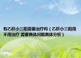 有乙肝小三陽需要治療嗎（乙肝小三陽用不用治療 需要具體問題具體分析）