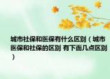 城市社保和醫(yī)保有什么區(qū)別（城市醫(yī)保和社保的區(qū)別 有下面幾點(diǎn)區(qū)別）