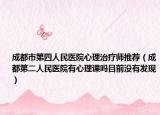成都市第四人民醫(yī)院心理治療師推薦（成都第二人民醫(yī)院有心理課嗎目前沒有發(fā)現(xiàn)）