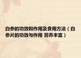 白參的功效和作用及食用方法（白參片的功效與作用 營(yíng)養(yǎng)豐富）