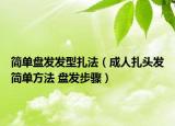 簡單盤發(fā)發(fā)型扎法（成人扎頭發(fā)簡單方法 盤發(fā)步驟）