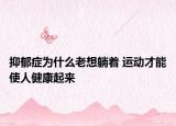 抑郁癥為什么老想躺著 運(yùn)動才能使人健康起來