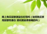 網(wǎng)上購買尿酸測量儀好用嗎（如何購買家用尿酸檢查儀 請問測量得準(zhǔn)確的嗎）