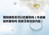 銀屑病患者可以吃葡萄嗎（牛皮癬能吃葡萄嗎 需要注意這些內(nèi)容）