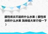 膜性腎炎不能吃什么水果（膜性腎炎吃什么水果 簡單給大家介紹一下）