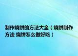 制作燒餅的方法大全（燒餅制作方法 燒餅怎么做好吃）