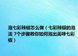 泡七彩辣椒怎么做（七彩辣椒的泡法 7個(gè)步驟教你如何泡出美味七彩椒）