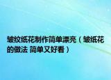 皺紋紙花制作簡單漂亮（皺紙花的做法 簡單又好看）