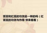 飯豆和紅豆的功效是一樣的嗎（紅飯豆的功效與作用 快來看看）