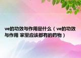 ve的功效與作用是什么（ve的功效與作用 家里應該都有的藥物）