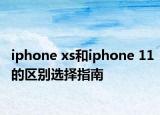 iphone xs和iphone 11的區(qū)別選擇指南