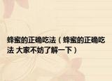 蜂蜜的正確吃法（蜂蜜的正確吃法 大家不妨了解一下）