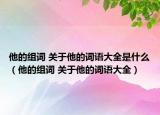他的組詞 關(guān)于他的詞語大全是什么（他的組詞 關(guān)于他的詞語大全）