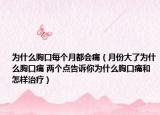 為什么胸口每個月都會痛（月份大了為什么胸口痛 兩個點告訴你為什么胸口痛和怎樣治療）
