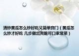 清炒黃瓜怎么炒好吃又簡單竅門（黃瓜怎么炒才好吃 幾步做出爽脆可口家常菜）