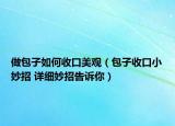 做包子如何收口美觀（包子收口小妙招 詳細妙招告訴你）