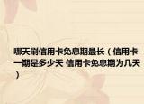 哪天刷信用卡免息期最長(zhǎng)（信用卡一期是多少天 信用卡免息期為幾天）