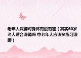 老年人深蹲對身體有沒有害（其實60歲老人適合深蹲嗎 中老年人應該多練習深蹲）