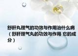 舒肝丸理氣的功效與作用治什么病（舒肝理氣丸的功效與作用 它的成分）