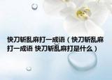 快刀斬亂麻打一成語（快刀斬亂麻打一成語 快刀斬亂麻打是什么）
